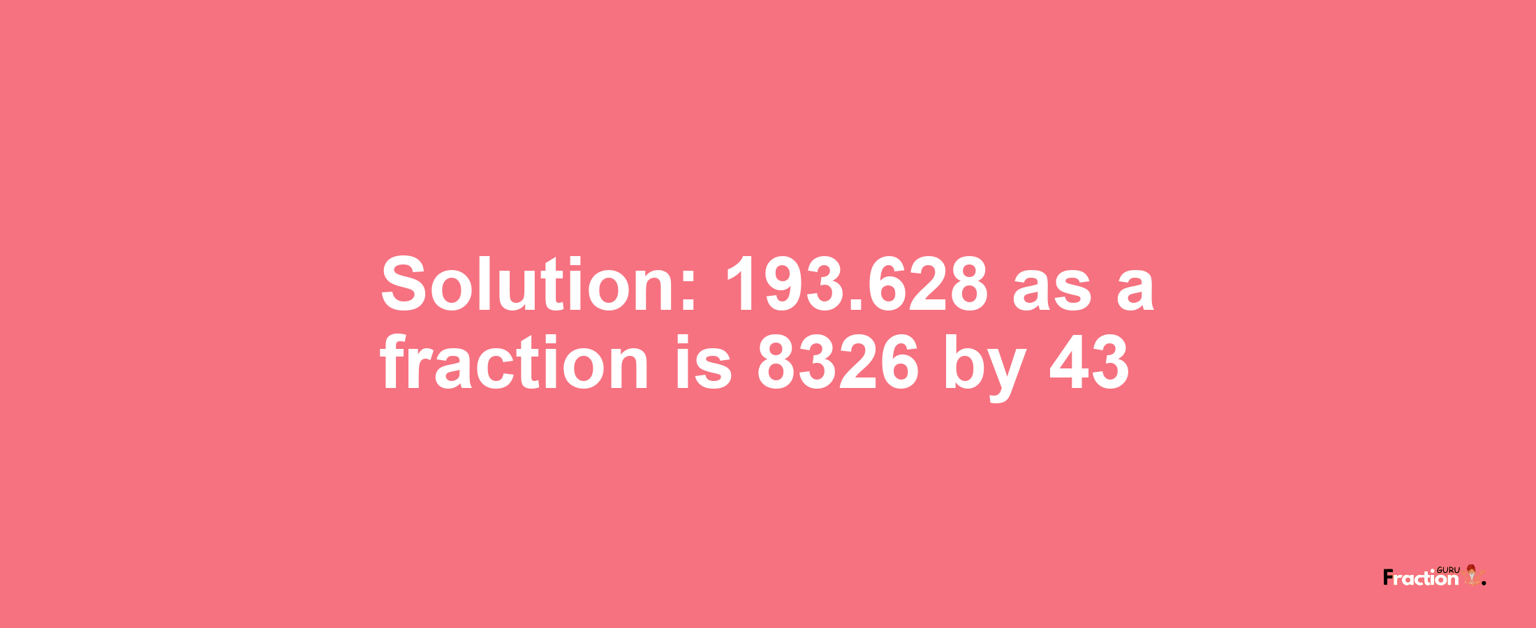 Solution:193.628 as a fraction is 8326/43